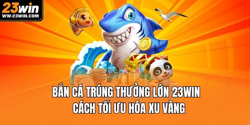 Bắn cá trúng thưởng lớn