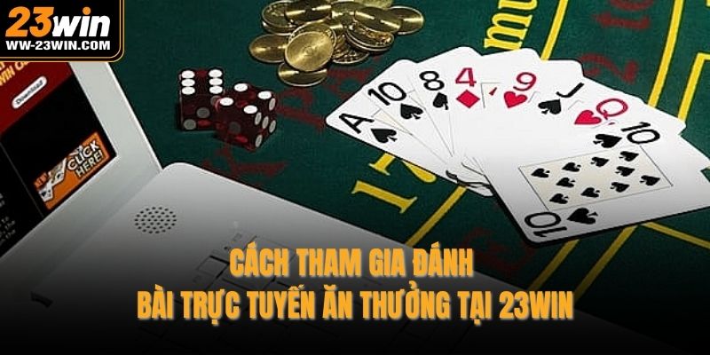 Cách tham gia đánh bài trực tuyến ăn thưởng tại 23WIN