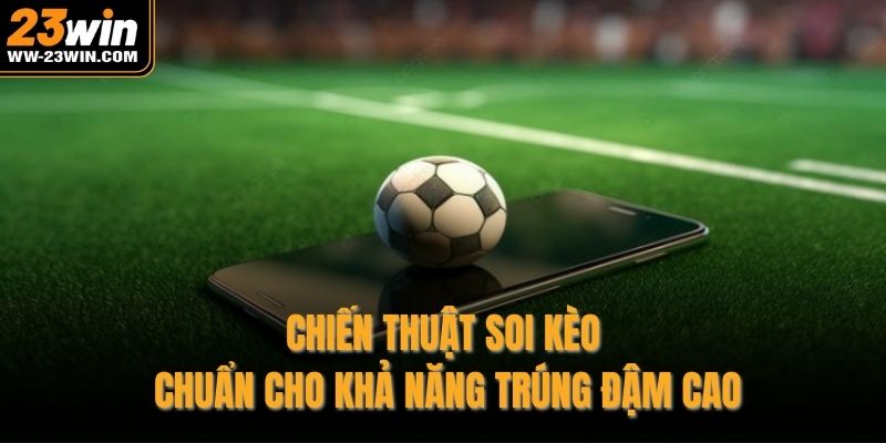 Chiến thuật soi kèo chuẩn cho khả năng trúng đậm cao