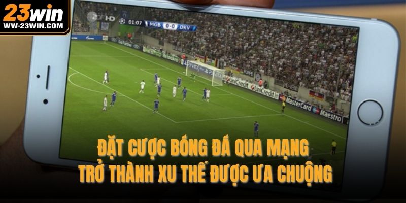 Đặt cược bóng đá qua mạng trở thành xu thế được ưa chuộng