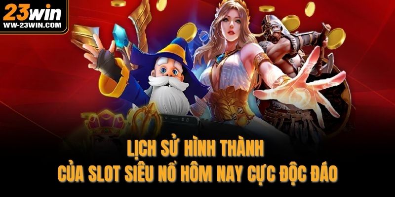 Lịch sử hình thành của Slot siêu nổ hôm nay cực độc đáo