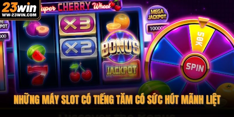 Những máy slot có tiếng tăm có sức hút mãnh liệt