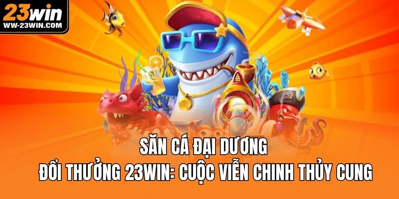 Săn cá đại dương đổi thưởng