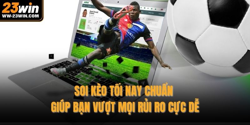 Soi kèo tối nay chuẩn giúp bạn vượt mọi rủi ro cực dễ