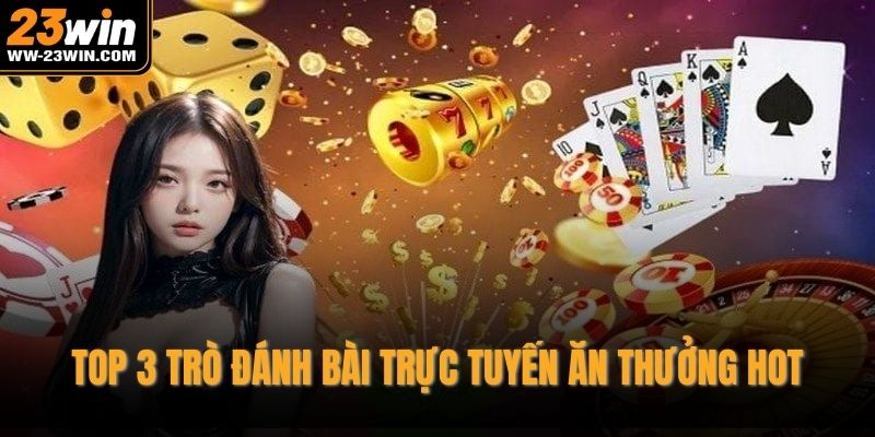 Top 3 trò đánh bài trực tuyến ăn thưởng hot